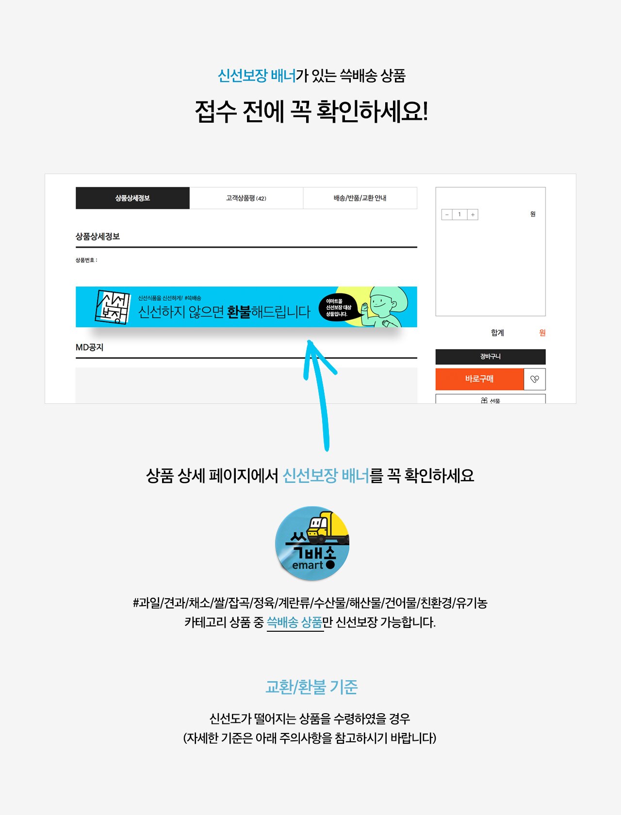 상품 상세 페이지에서 신선보장 배너를 꼭 확인하세요. #과일/견과/채소/쌀/잡곡/정육/계란류/수산물/해산물/건어물/친환경/유기농 카테고리 상품 중 쓱배송 상품만 신선보장 가능합니다. (교환/환불 기준 : 신선도가 떨어지는 상품을 수령하였을 경우. 자세한 기준은 아래 주의사항을 참고하시기 바랍니다.)