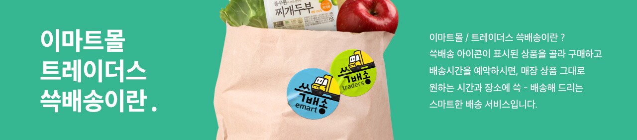 이마트몰, 트레이더스 쓱배송이란? 쓱배송 아이콘이 표시된 상품을 골라 구매하고 배송시간을 예약하시면, 매장 상품 그대로 원하는 시간과 장소에 쓱 - 배송해 드리는 스마트한 배송 서비스입니다.