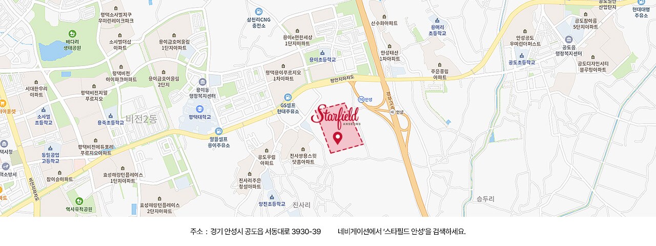 주소 : 경기 안성시 공도읍 서동대로 3980. 네비게이션에서 '스타필드 하남'을 검색하세요.