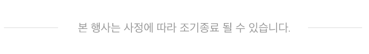 본 행사는 사정에 따라 조기종료 될 수 있습니다.