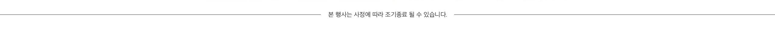 본 행사는 사정에 따라 조기종료 될 수 있습니다.