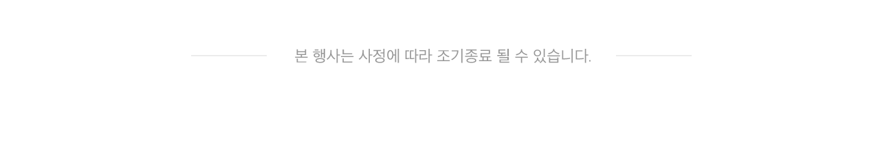 본 행사는 사정에 따라 조기종료 될 수 있습니다.